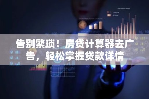 告别繁琐！房贷计算器去广告，轻松掌握贷款详情