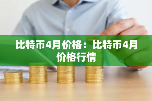 比特币4月价格：比特币4月价格行情