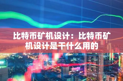 比特币矿机设计：比特币矿机设计是干什么用的