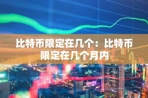 比特币限定在几个：比特币限定在几个月内