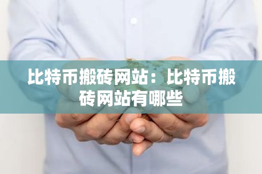 比特币搬砖网站：比特币搬砖网站有哪些