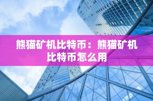 熊猫矿机比特币：熊猫矿机比特币怎么用
