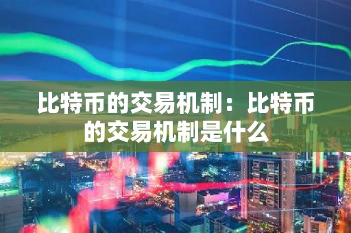 比特币的交易机制：比特币的交易机制是什么