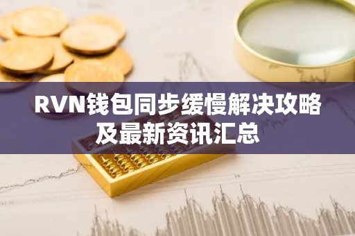 RVN钱包同步缓慢解决攻略及最新资讯汇总
