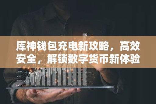 库神钱包充电新攻略，高效安全，解锁数字货币新体验
