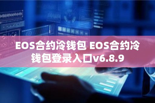 EOS合约冷钱包 EOS合约冷钱包登录入口v6.8.9