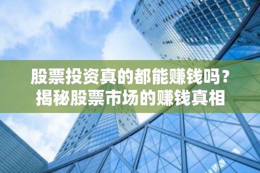 股票投资真的都能赚钱吗？揭秘股票市场的赚钱真相