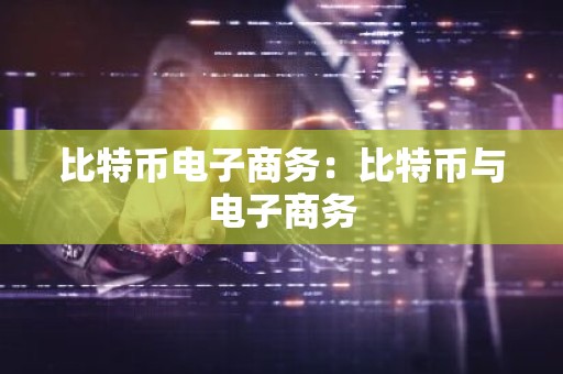 比特币电子商务：比特币与电子商务