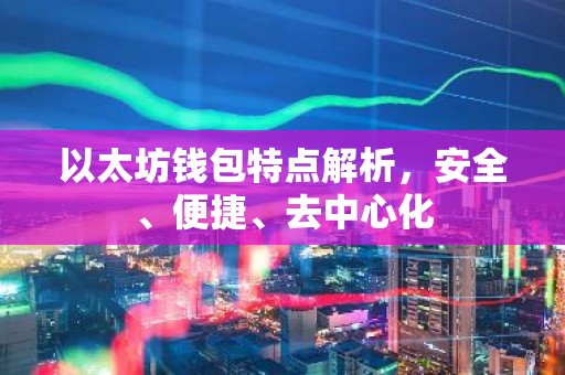 以太坊钱包特点解析，安全、便捷、去中心化