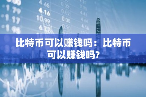 比特币可以赚钱吗：比特币可以赚钱吗?