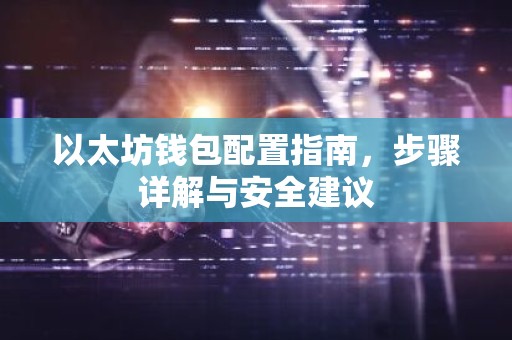 以太坊钱包配置指南，步骤详解与安全建议