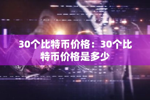 30个比特币价格：30个比特币价格是多少