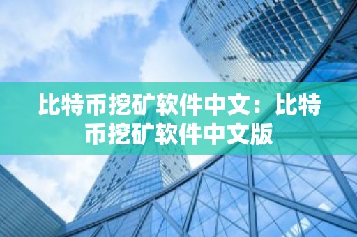 比特币挖矿软件中文：比特币挖矿软件中文版