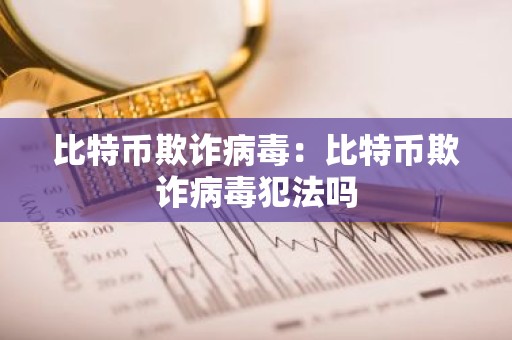 比特币欺诈病毒：比特币欺诈病毒犯法吗