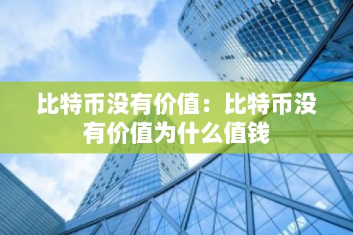 比特币没有价值：比特币没有价值为什么值钱