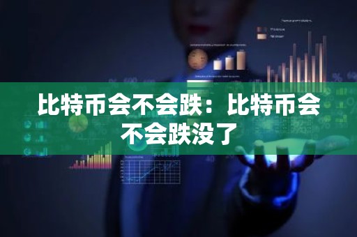 比特币会不会跌：比特币会不会跌没了