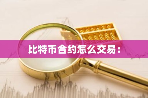 比特币合约怎么交易：