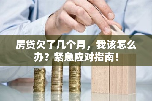 房贷欠了几个月，我该怎么办？紧急应对指南！