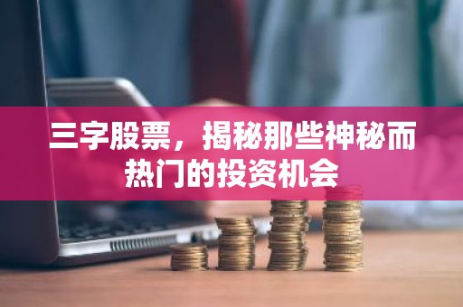 三字股票，揭秘那些神秘而热门的投资机会