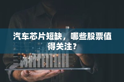 汽车芯片短缺，哪些股票值得关注？