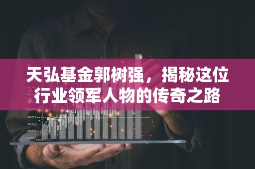 天弘基金郭树强，揭秘这位行业领军人物的传奇之路