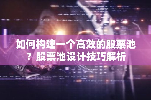 如何构建一个高效的股票池？股票池设计技巧解析