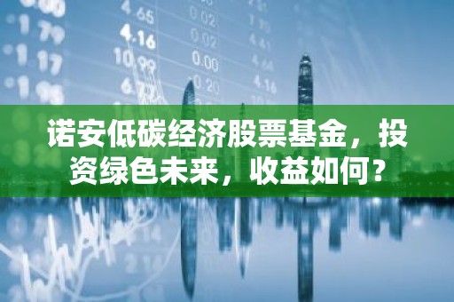 诺安低碳经济股票基金，投资绿色未来，收益如何？