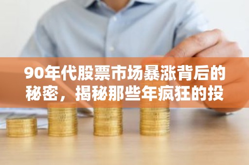 90年代股票市场暴涨背后的秘密，揭秘那些年疯狂的投资传奇
