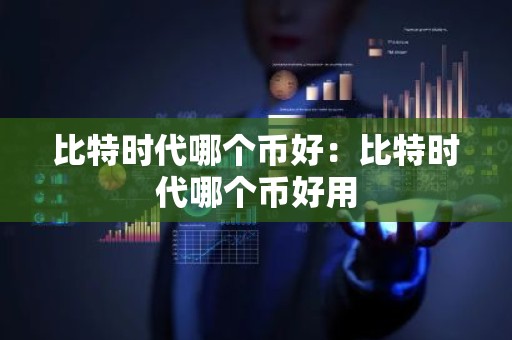 比特时代哪个币好：比特时代哪个币好用