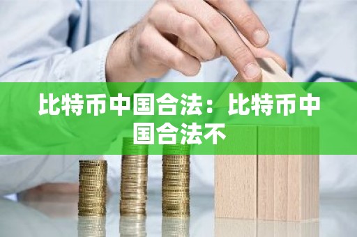 比特币中国合法：比特币中国合法不