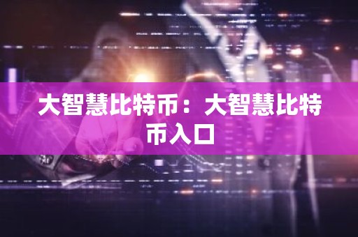 大智慧比特币：大智慧比特币入口