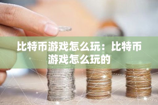 比特币游戏怎么玩：比特币游戏怎么玩的
