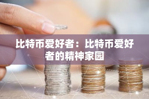 比特币爱好者：比特币爱好者的精神家园