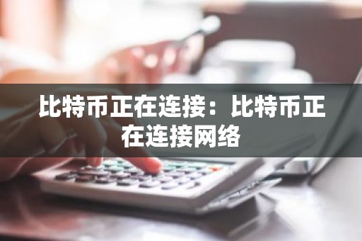比特币正在连接：比特币正在连接网络