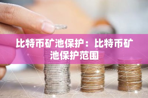 比特币矿池保护：比特币矿池保护范围