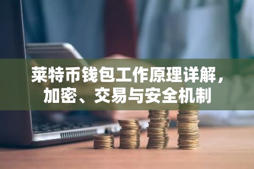 莱特币钱包工作原理详解，加密、交易与安全机制