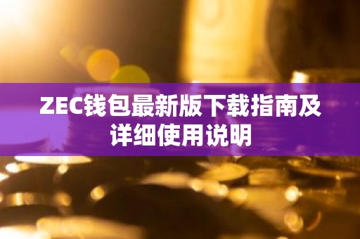 ZEC钱包最新版下载指南及详细使用说明