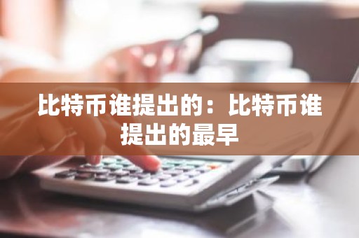 比特币谁提出的：比特币谁提出的最早