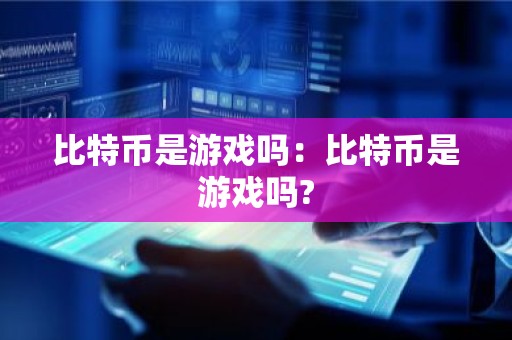比特币是游戏吗：比特币是游戏吗?