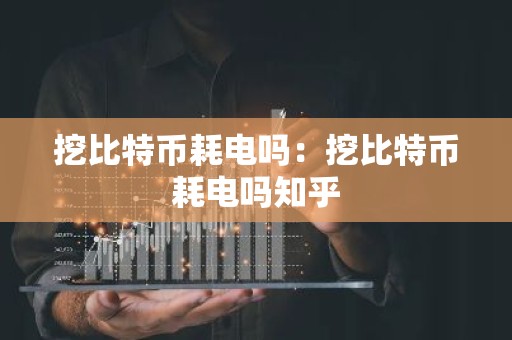 挖比特币耗电吗：挖比特币耗电吗知乎