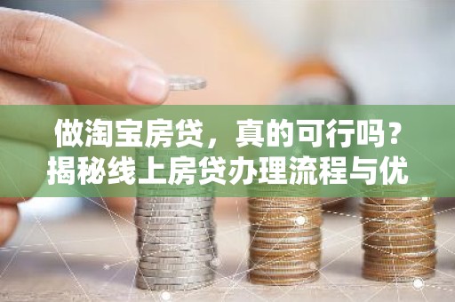 做淘宝房贷，真的可行吗？揭秘线上房贷办理流程与优势