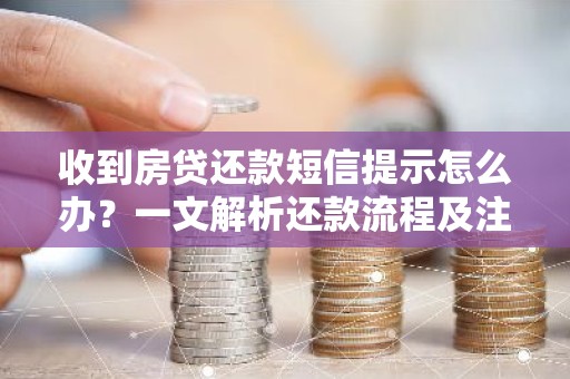 收到房贷还款短信提示怎么办？一文解析还款流程及注意事项
