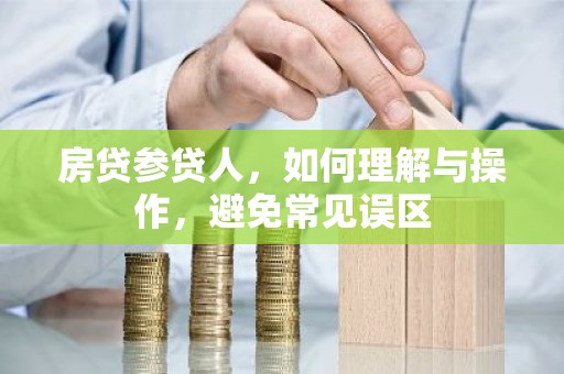 房贷参贷人，如何理解与操作，避免常见误区