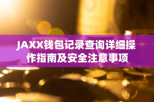 JAXX钱包记录查询详细操作指南及安全注意事项