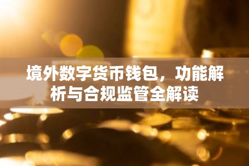 境外数字货币钱包，功能解析与合规监管全解读