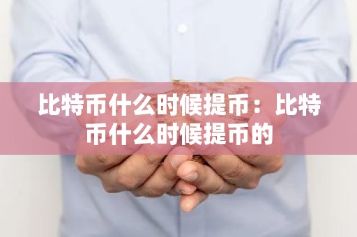 比特币什么时候提币：比特币什么时候提币的