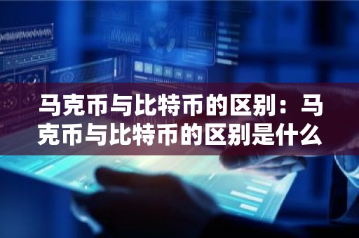 马克币与比特币的区别：马克币与比特币的区别是什么