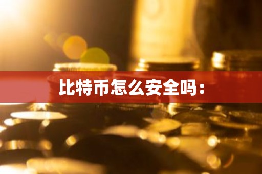 比特币怎么安全吗：