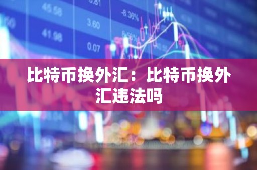 比特币换外汇：比特币换外汇违法吗