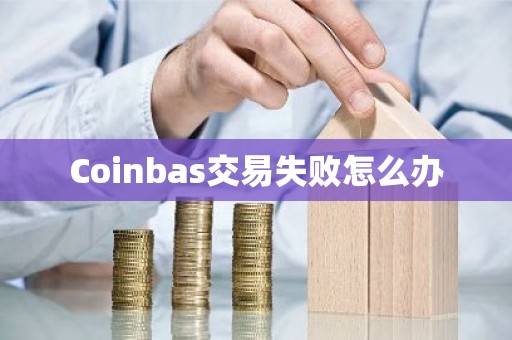 Coinbas交易失败怎么办